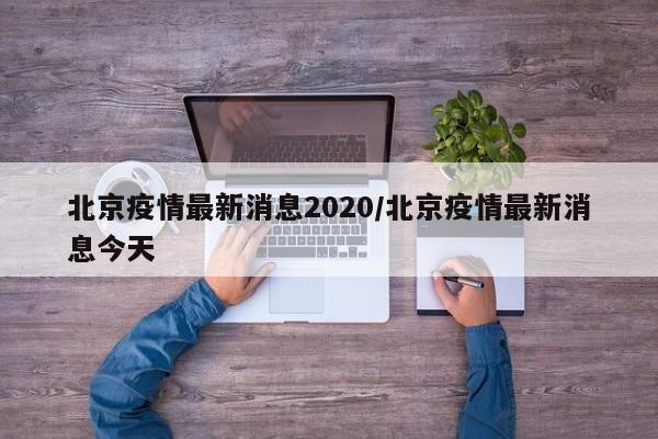 北京疫情最新消息2020/北京疫情最新消息今天