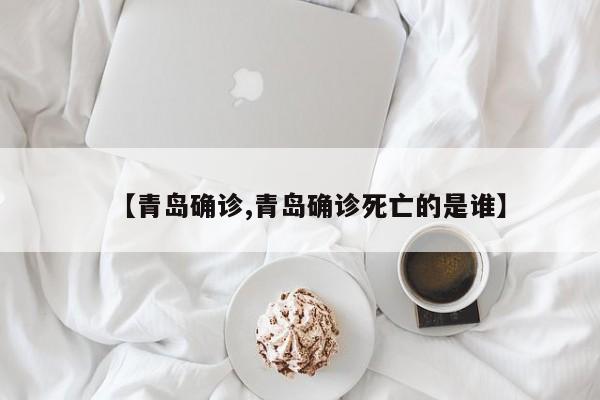 【青岛确诊,青岛确诊死亡的是谁】