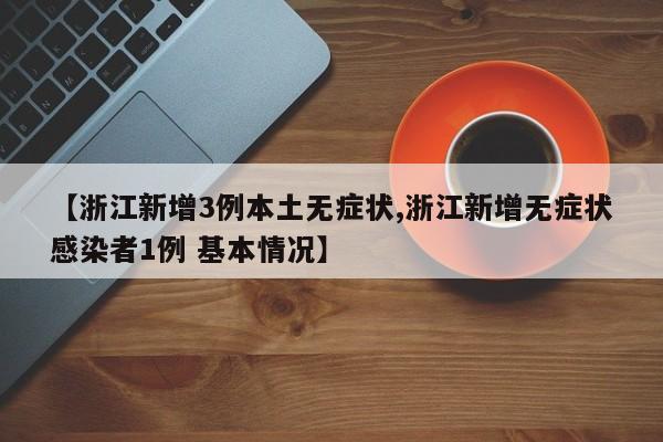 【浙江新增3例本土无症状,浙江新增无症状感染者1例 基本情况】