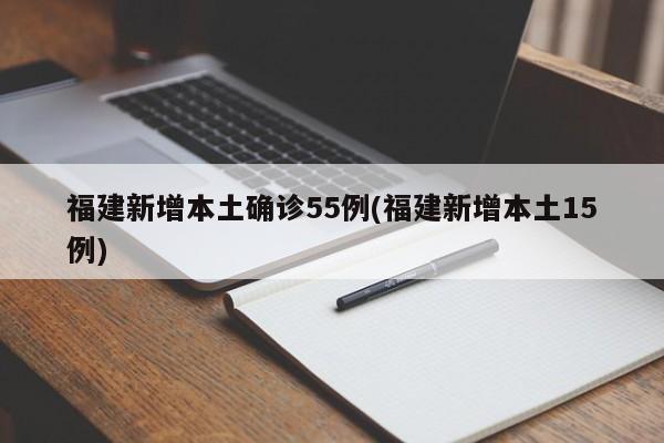 福建新增本土确诊55例(福建新增本土15例)