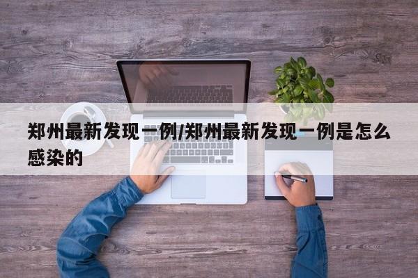 郑州最新发现一例/郑州最新发现一例是怎么感染的