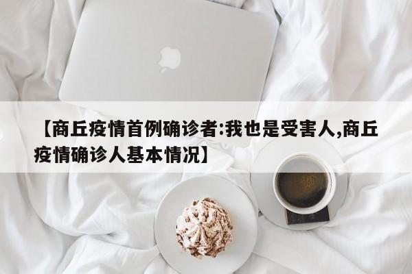 【商丘疫情首例确诊者:我也是受害人,商丘疫情确诊人基本情况】