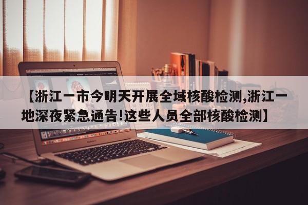 【浙江一市今明天开展全域核酸检测,浙江一地深夜紧急通告!这些人员全部核酸检测】