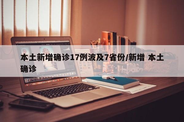 本土新增确诊17例波及7省份/新增 本土确诊