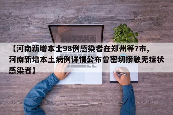 【河南新增本土98例感染者在郑州等7市,河南新增本土病例详情公布曾密切接触无症状感染者】