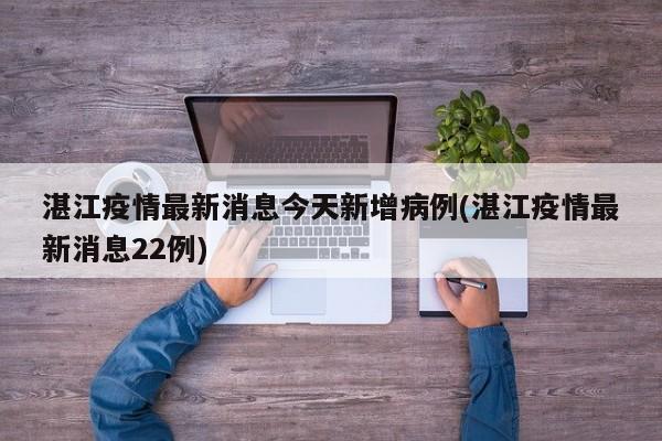 湛江疫情最新消息今天新增病例(湛江疫情最新消息22例)