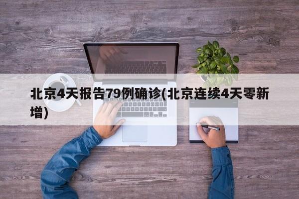 北京4天报告79例确诊(北京连续4天零新增)