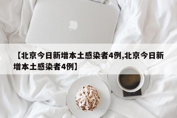 【北京今日新增本土感染者4例,北京今日新增本土感染者4例】