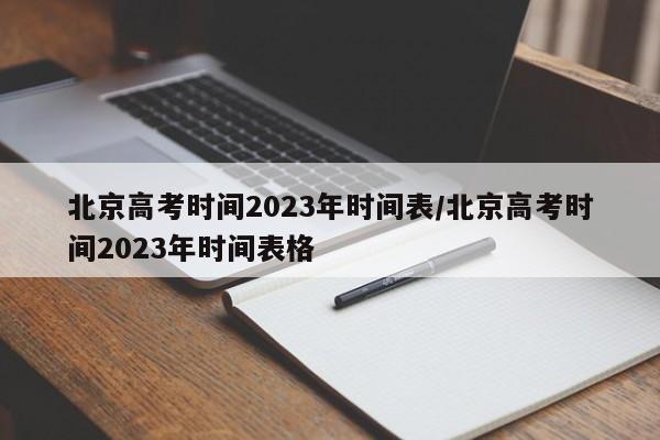 北京高考时间2023年时间表/北京高考时间2023年时间表格