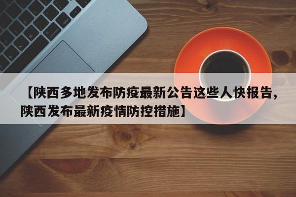 【陕西多地发布防疫最新公告这些人快报告,陕西发布最新疫情防控措施】