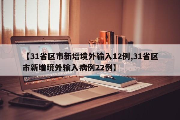 【31省区市新增境外输入12例,31省区市新增境外输入病例22例】