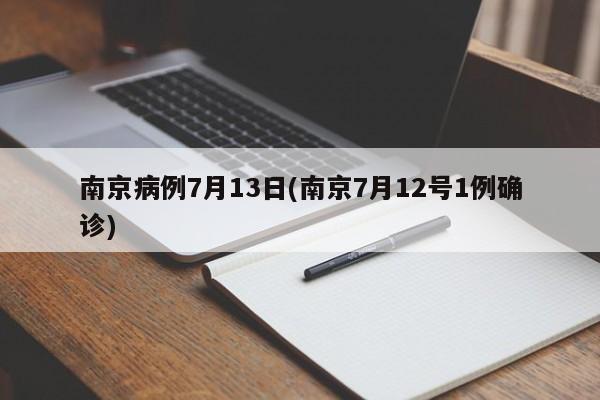 南京病例7月13日(南京7月12号1例确诊)
