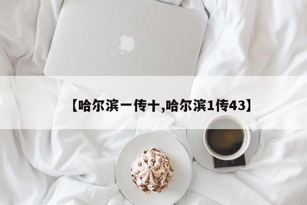 【哈尔滨一传十,哈尔滨1传43】