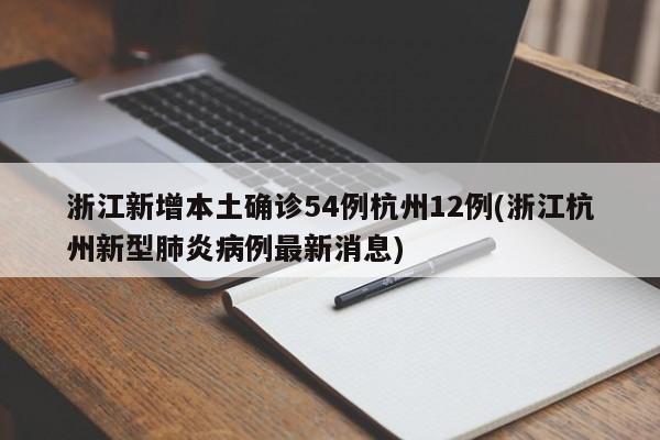 浙江新增本土确诊54例杭州12例(浙江杭州新型肺炎病例最新消息)