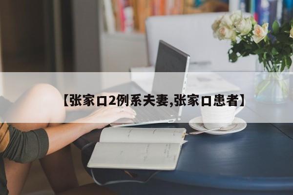【张家口2例系夫妻,张家口患者】