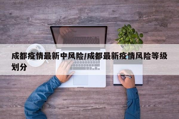 成都疫情最新中风险/成都最新疫情风险等级划分