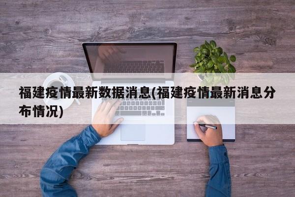 福建疫情最新数据消息(福建疫情最新消息分布情况)