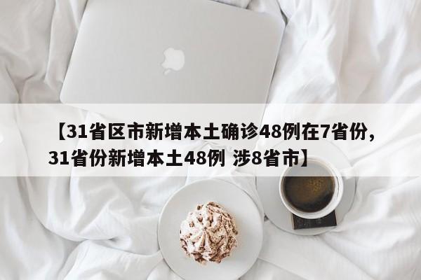 【31省区市新增本土确诊48例在7省份,31省份新增本土48例 涉8省市】