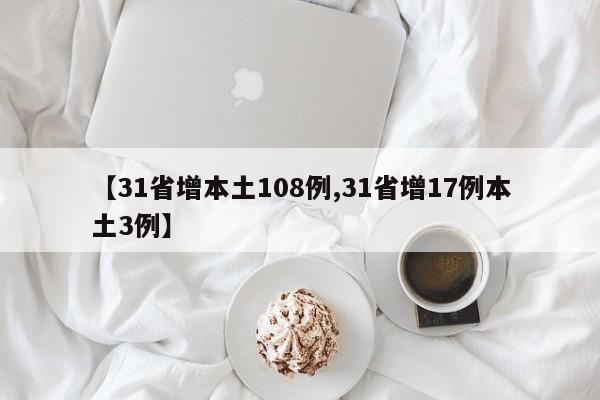【31省增本土108例,31省增17例本土3例】