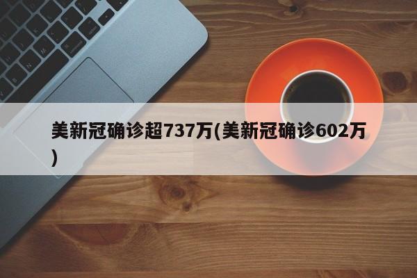 美新冠确诊超737万(美新冠确诊602万)