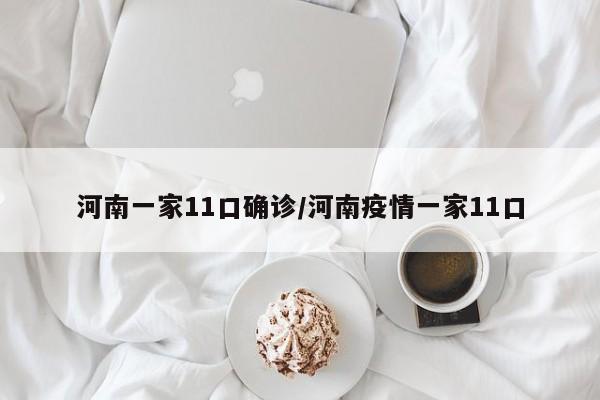 河南一家11口确诊/河南疫情一家11口