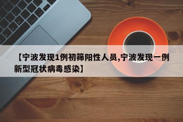 【宁波发现1例初筛阳性人员,宁波发现一例新型冠状病毒感染】