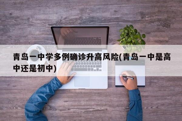 青岛一中学多例确诊升高风险(青岛一中是高中还是初中)
