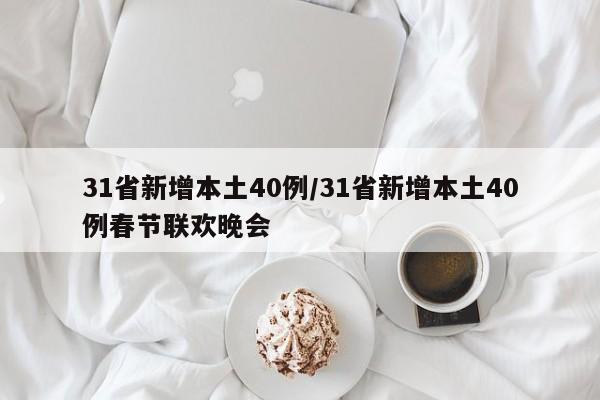 31省新增本土40例/31省新增本土40例春节联欢晚会