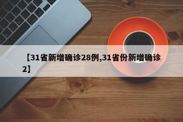 【31省新增确诊28例,31省份新增确诊2】