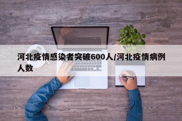 河北疫情感染者突破600人/河北疫情病例人数