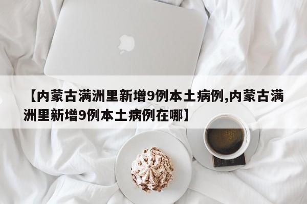 【内蒙古满洲里新增9例本土病例,内蒙古满洲里新增9例本土病例在哪】
