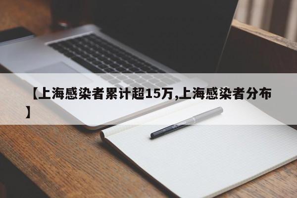【上海感染者累计超15万,上海感染者分布】