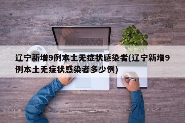 辽宁新增9例本土无症状感染者(辽宁新增9例本土无症状感染者多少例)