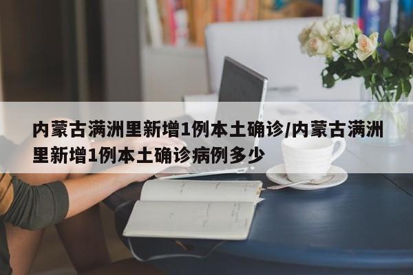 内蒙古满洲里新增1例本土确诊/内蒙古满洲里新增1例本土确诊病例多少