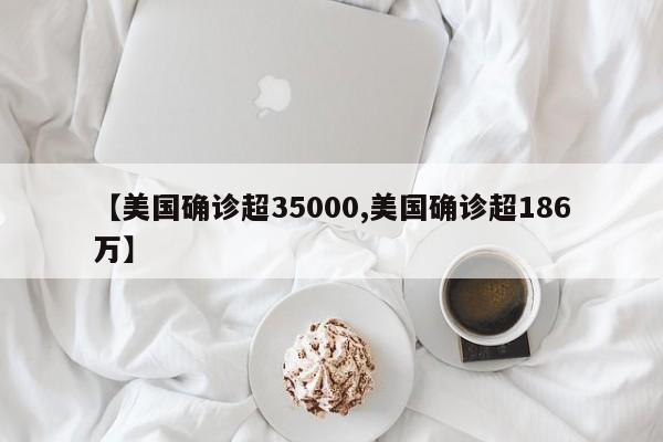 【美国确诊超35000,美国确诊超186万】