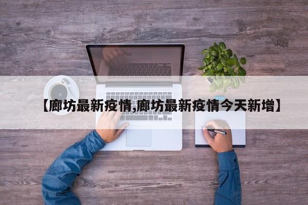 【廊坊最新疫情,廊坊最新疫情今天新增】