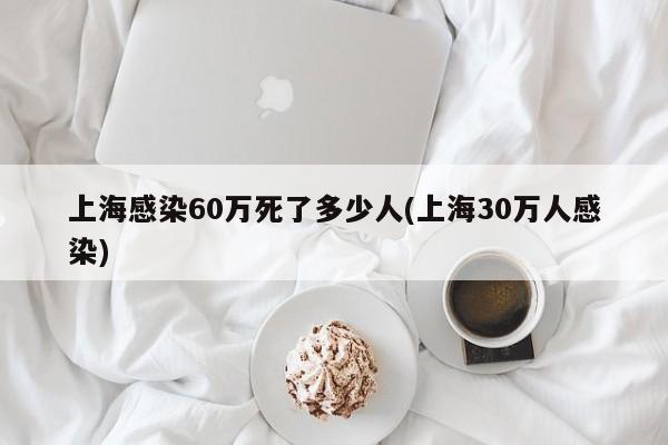 上海感染60万死了多少人(上海30万人感染)