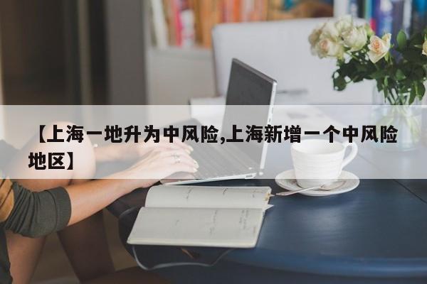【上海一地升为中风险,上海新增一个中风险地区】