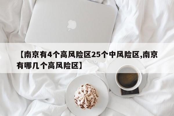 【南京有4个高风险区25个中风险区,南京有哪几个高风险区】