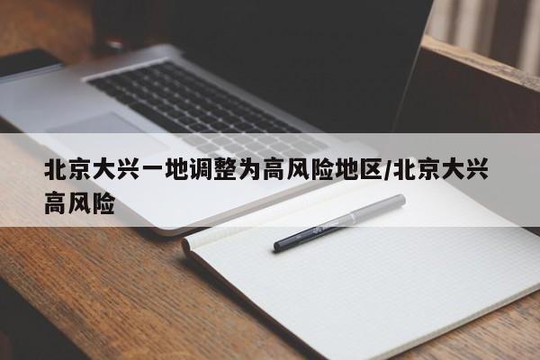 北京大兴一地调整为高风险地区/北京大兴 高风险