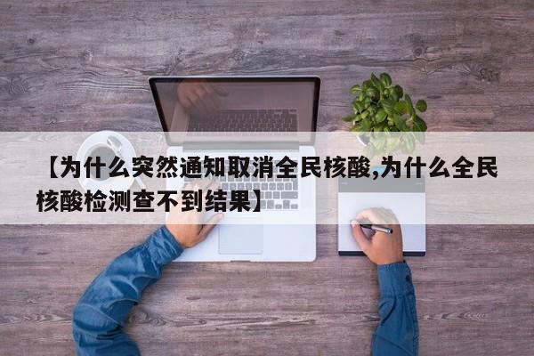 【为什么突然通知取消全民核酸,为什么全民核酸检测查不到结果】