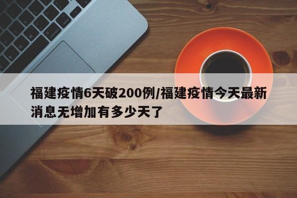 福建疫情6天破200例/福建疫情今天最新消息无增加有多少天了