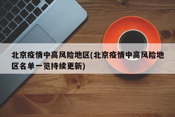北京疫情中高风险地区(北京疫情中高风险地区名单一览持续更新)