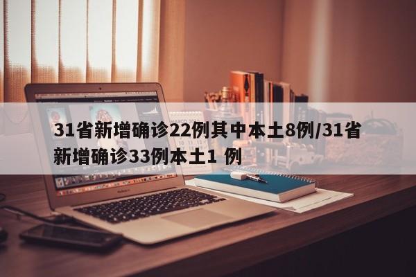 31省新增确诊22例其中本土8例/31省新增确诊33例本土1 例