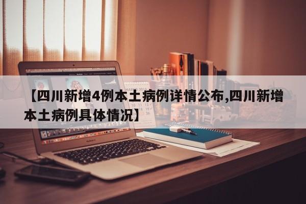 【四川新增4例本土病例详情公布,四川新增本土病例具体情况】