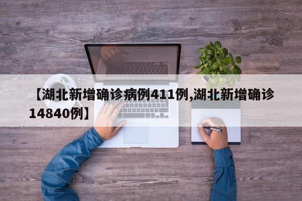 【湖北新增确诊病例411例,湖北新增确诊14840例】