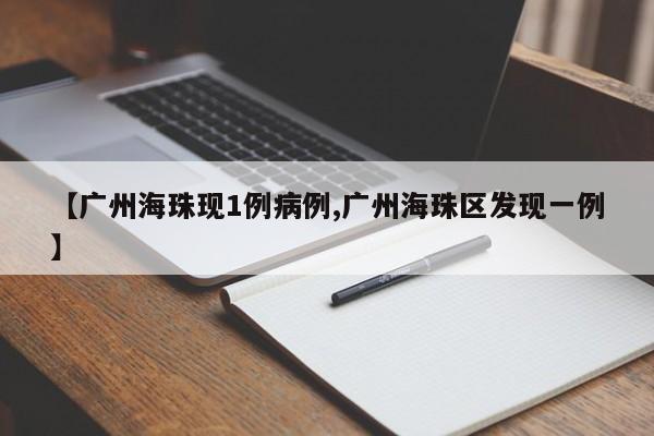 【广州海珠现1例病例,广州海珠区发现一例】