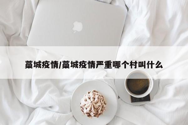 藁城疫情/藁城疫情严重哪个村叫什么