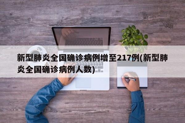 新型肺炎全国确诊病例增至217例(新型肺炎全国确诊病例人数)