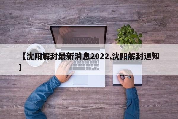 【沈阳解封最新消息2022,沈阳解封通知】